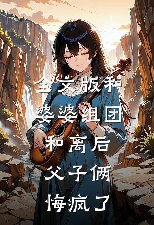 全文版和婆婆组团和离后，父子俩悔疯了