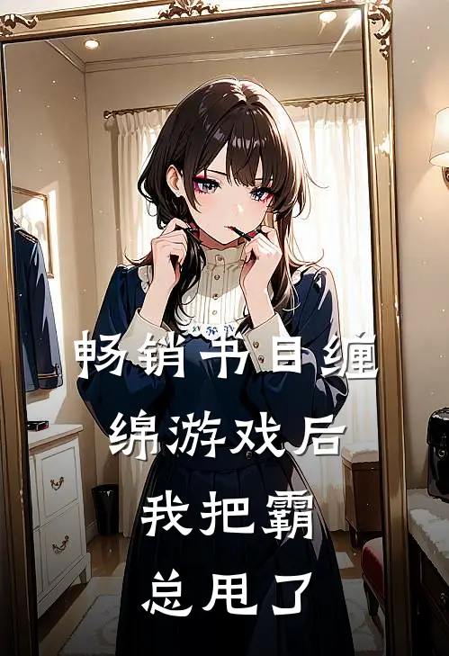畅销书目缠绵游戏后，我把霸总甩了