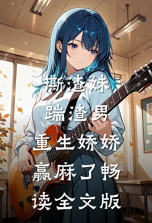 撕渣妹，踹渣男，重生娇娇赢麻了畅读全文版