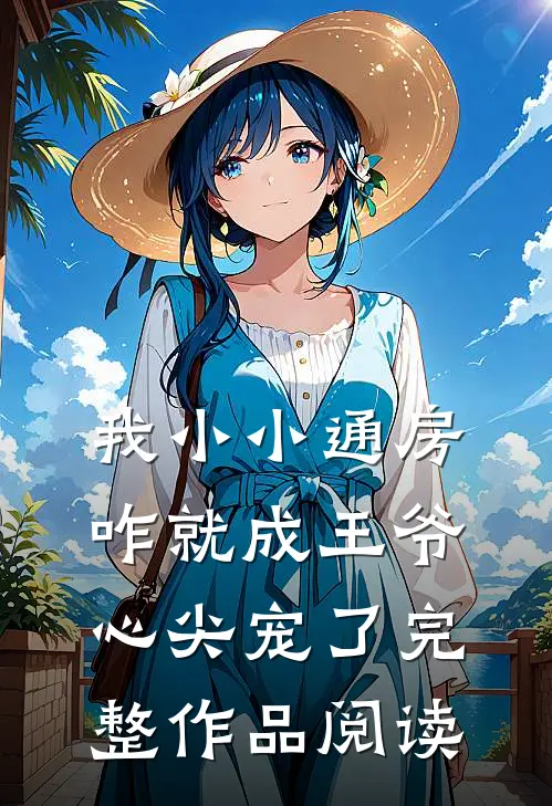 我小小通房，咋就成王爷心尖宠了完整作品阅读