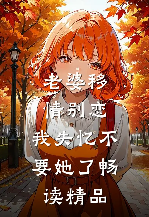 老婆移情别恋，我失忆不要她了畅读精品