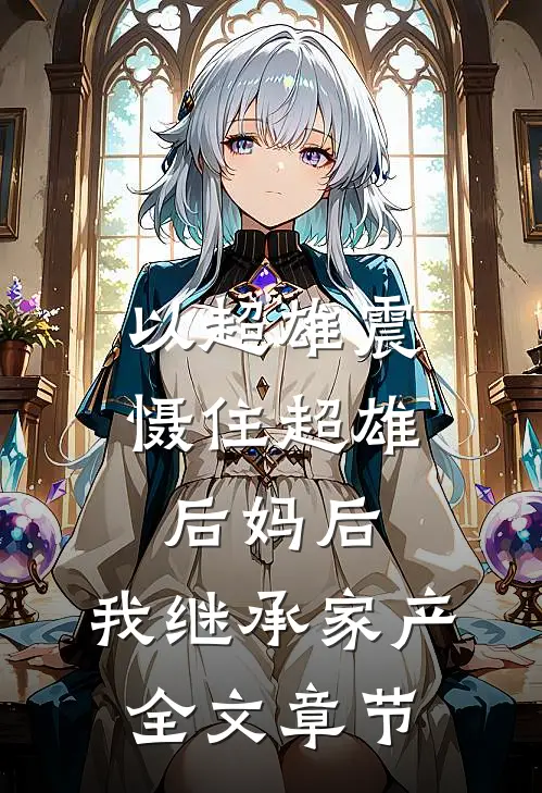 以超雄震慑住超雄后妈后，我继承家产全文章节