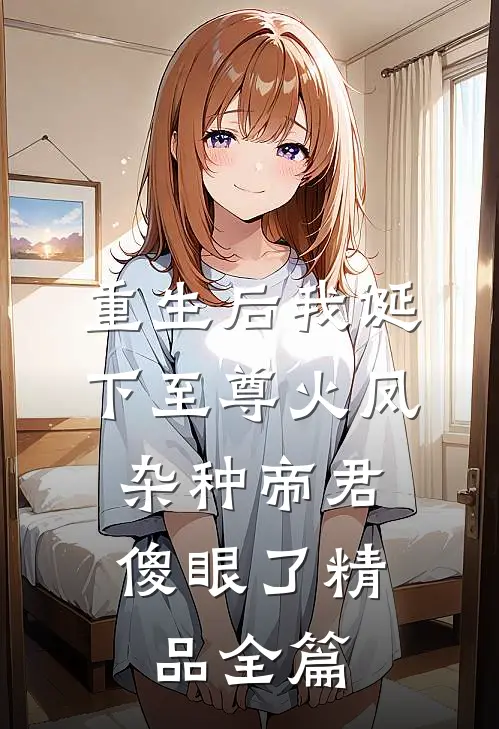 重生后我诞下至尊火凤，杂种帝君傻眼了精品全篇