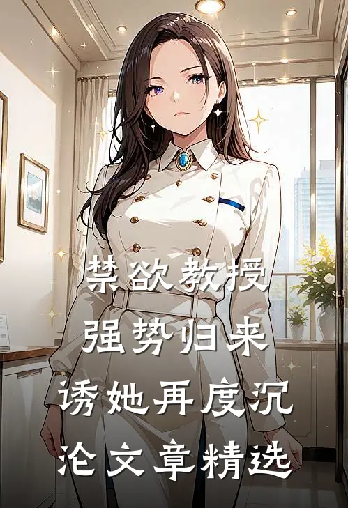 禁欲教授强势归来，诱她再度沉沦文章精选