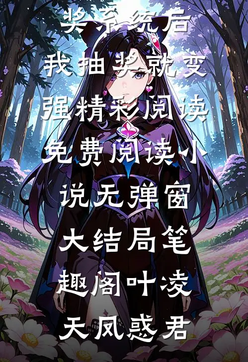 绑定长生抽奖系统后，我抽奖就变强精彩阅读免费阅读小说无弹窗大结局_笔趣阁（叶凌天凤惑君）