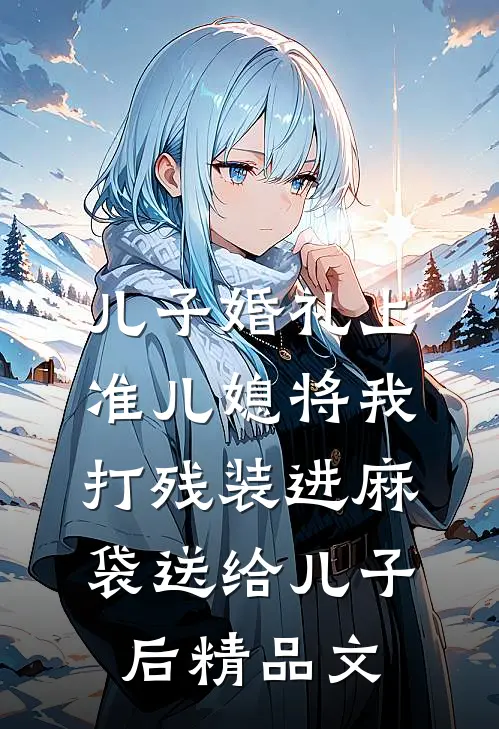 儿子婚礼上，准儿媳将我打残装进麻袋送给儿子后精品文