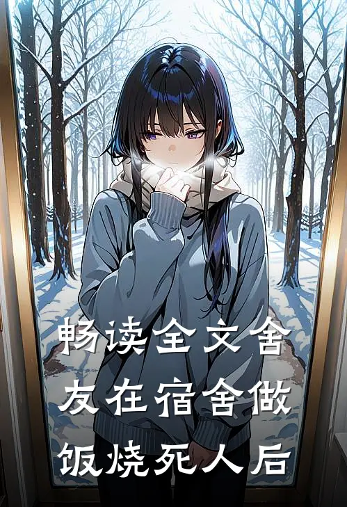 畅读全文舍友在宿舍做饭烧死人后