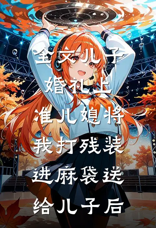 全文儿子婚礼上，准儿媳将我打残装进麻袋送给儿子后