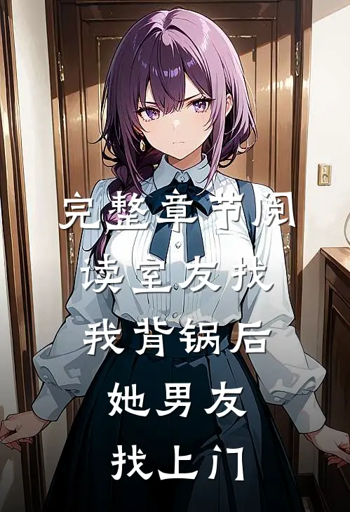 完整章节阅读室友找我背锅后，她男友找上门