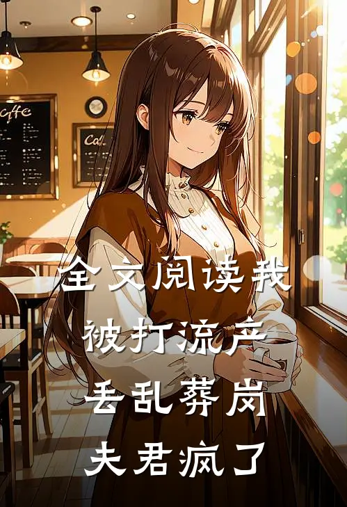 全文阅读我被打流产丢乱葬岗，夫君疯了