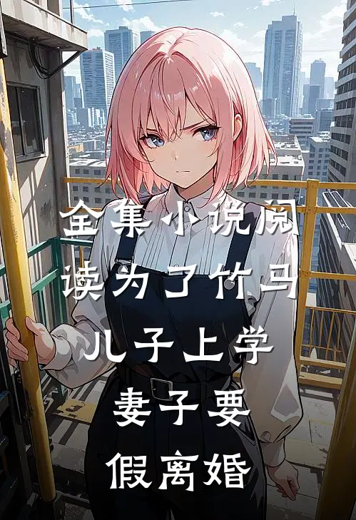 全集小说阅读为了竹马儿子上学，妻子要假离婚