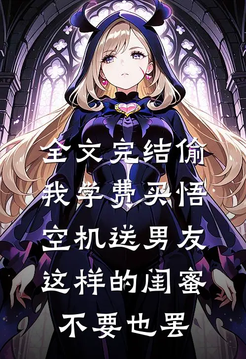 全文完结偷我学费买悟空机送男友，这样的闺蜜不要也罢