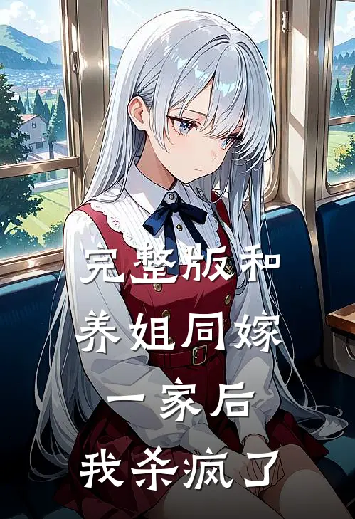 完整版和养姐同嫁一家后，我杀疯了
