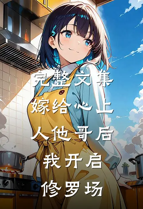 完整文集嫁给心上人他哥后，我开启修罗场