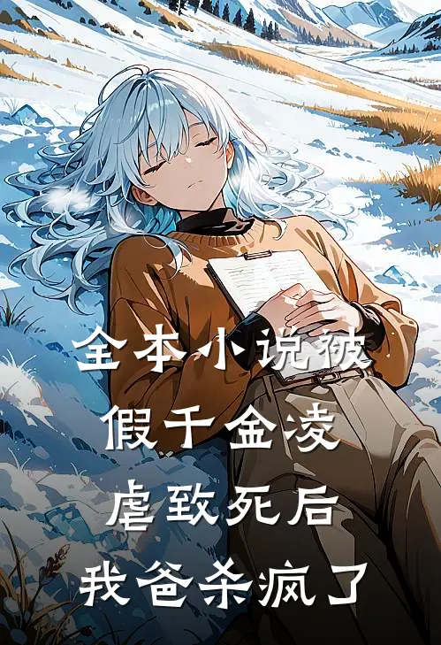 全本小说被假千金凌虐致死后，我爸杀疯了