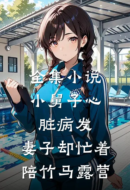 全集小说小舅子心脏病发，妻子却忙着陪竹马露营