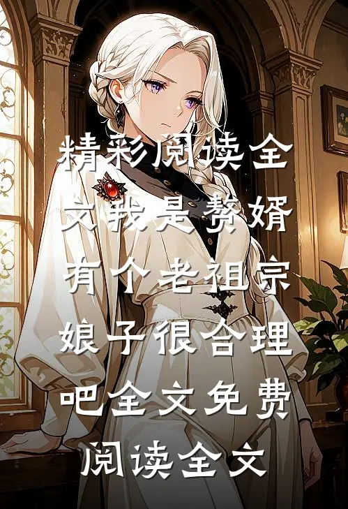 精彩阅读全文我是赘婿，有个老祖宗娘子很合理吧全文免费阅读全文