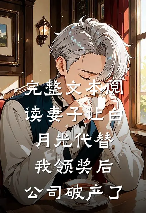 完整文本阅读妻子让白月光代替我领奖后，公司破产了