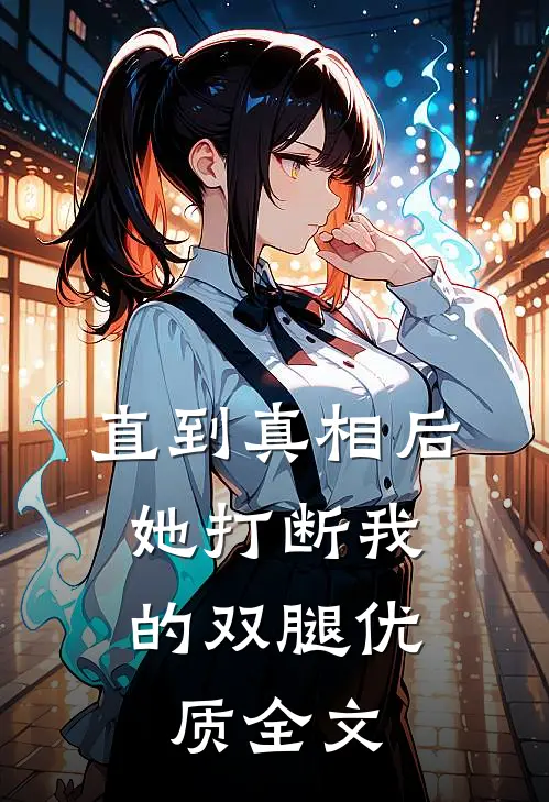 直到真相后，她打断我的双腿优质全文