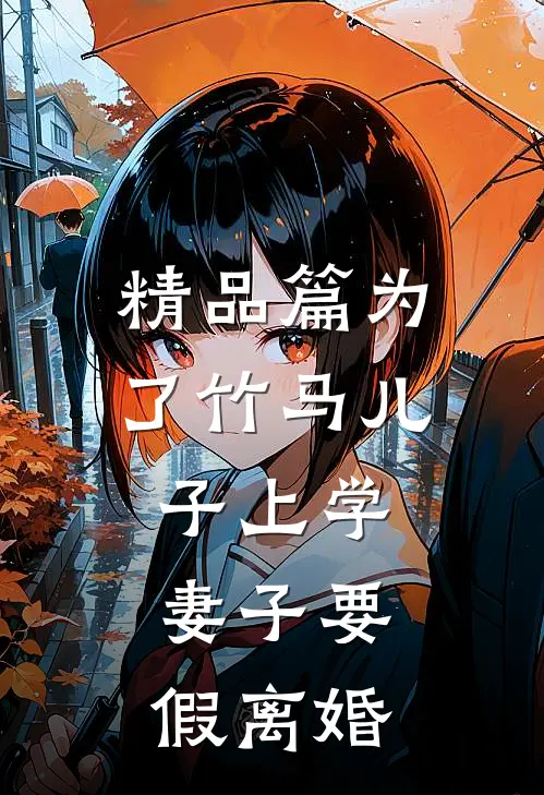 精品篇为了竹马儿子上学，妻子要假离婚