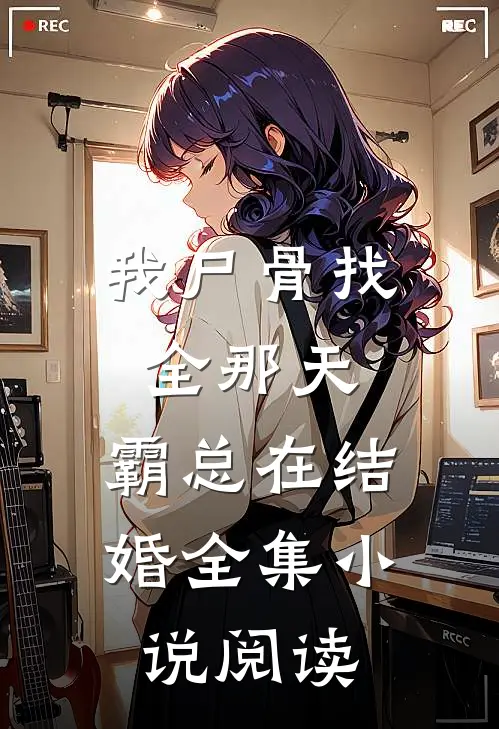 我尸骨找全那天，霸总在结婚全集小说阅读