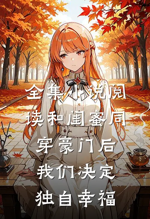 全集小说阅读和闺蜜同穿豪门后，我们决定独自幸福