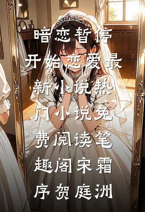 暗恋暂停，开始恋爱最新小说热门小说免费阅读_笔趣阁（宋霜序贺庭洲）