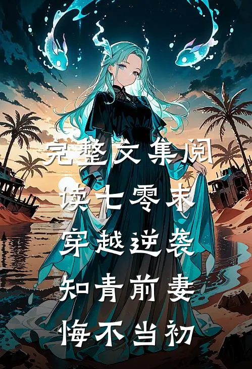 完整文集阅读七零末：穿越逆袭知青前妻悔不当初