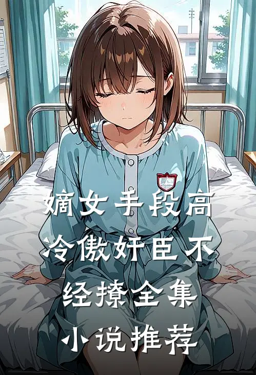 嫡女手段高，冷傲奸臣不经撩全集小说推荐
