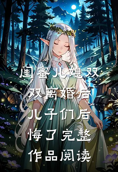 闺蜜儿媳双双离婚后，儿子们后悔了完整作品阅读