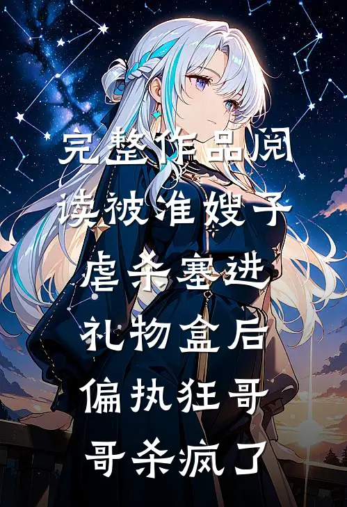 完整作品阅读被准嫂子虐杀塞进礼物盒后，偏执狂哥哥杀疯了