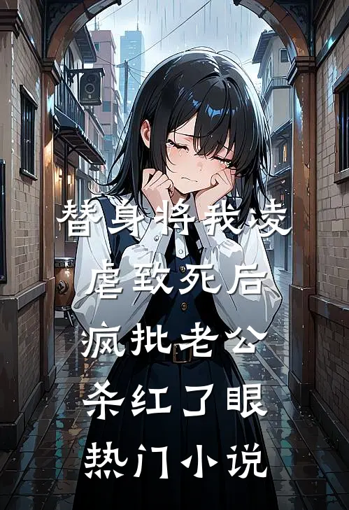 替身将我凌虐致死后，疯批老公杀红了眼热门小说