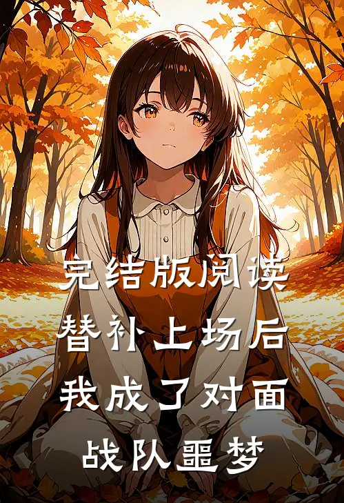 完结版阅读替补上场后，我成了对面战队噩梦