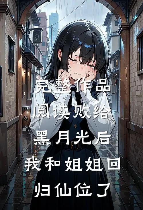 完整作品阅读败给黑月光后，我和姐姐回归仙位了