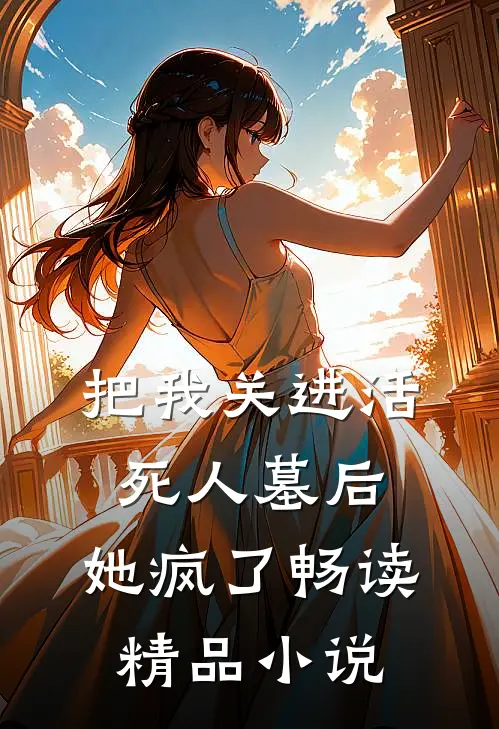 把我关进活死人墓后，她疯了畅读精品小说