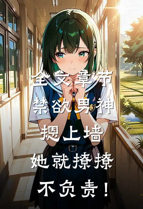 全文章节禁欲男神摁上墙，她就撩撩不负责！