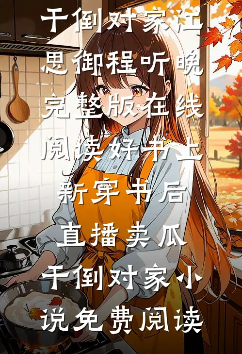 好书上新穿书后，直播卖瓜，干倒对家（江思御程听晚）完整版在线阅读_（好书上新穿书后，直播卖瓜，干倒对家）小说免费阅读