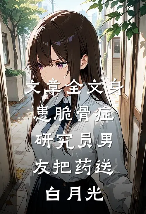 文章全文身患脆骨症，研究员男友把药送白月光