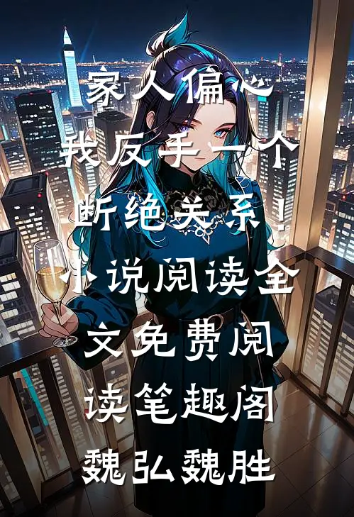 《家人偏心，我反手一个断绝关系！小说阅读》全文免费阅读_笔趣阁（魏弘魏胜）
