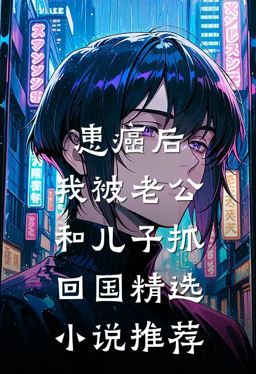 患癌后，我被老公和儿子抓回国精选小说推荐