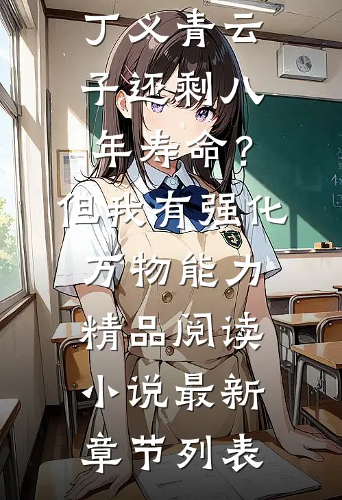 丁义青云子还剩八年寿命？但我有强化万物能力精品阅读小说最新章节列表