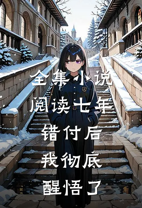 全集小说阅读七年错付后，我彻底醒悟了