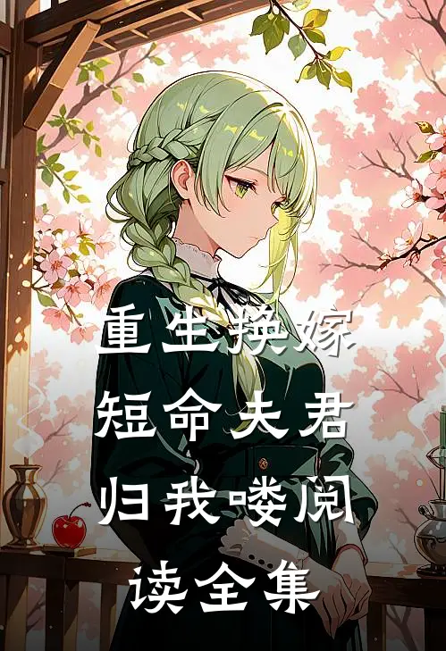 重生换嫁：短命夫君归我喽阅读全集