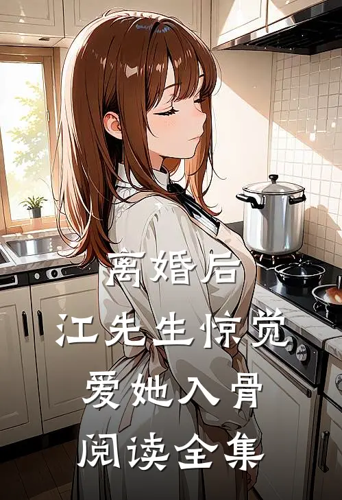 离婚后，江先生惊觉爱她入骨阅读全集