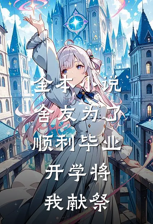 全本小说舍友为了顺利毕业，开学将我献祭