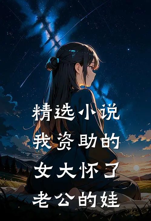 精选小说我资助的女大怀了老公的娃
