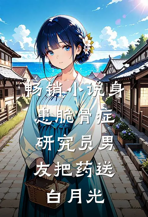 畅销小说身患脆骨症，研究员男友把药送白月光