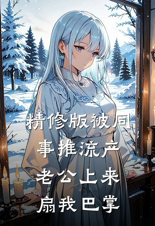 精修版被同事推流产，老公上来扇我巴掌