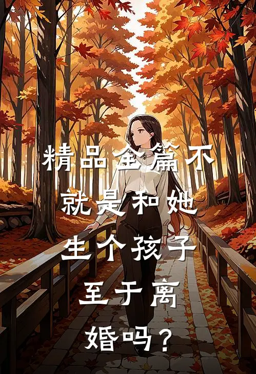 精品全篇不就是和她生个孩子，至于离婚吗？