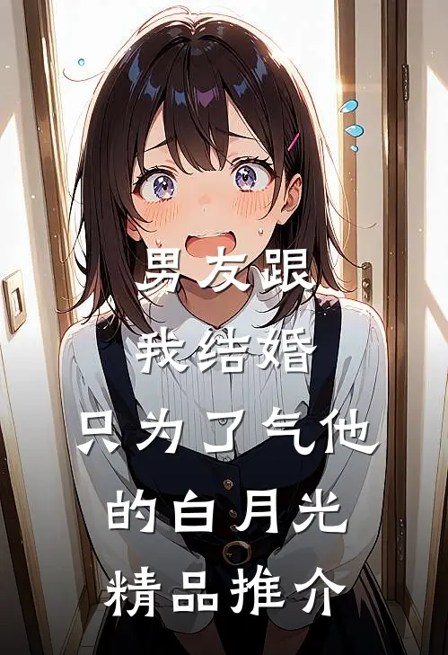 男友跟我结婚，只为了气他的白月光精品推介